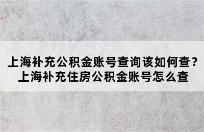 上海补充公积金账号查询该如何查？ 上海补充住房公积金账号怎么查